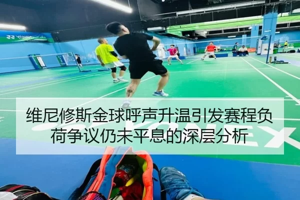 维尼修斯金球呼声升温引发赛程负荷争议仍未平息的深层分析